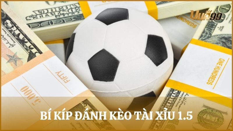 Tiết lộ bí kíp đánh kèo tài xỉu một trái rưỡi hiệu quả giúp nâng cao tỷ lệ thắng