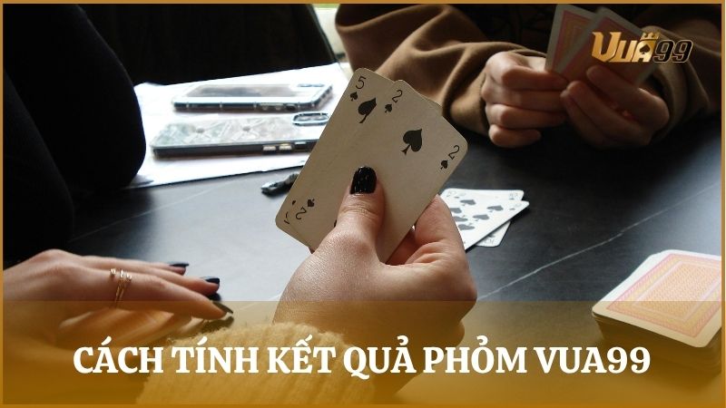 Cách tính kết quả thắng thua trong ván bài Phỏm tại Vua99