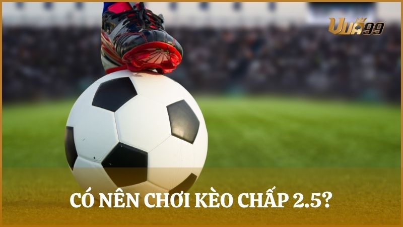Trường hợp nên tham gia kèo chấp 2 rưỡi