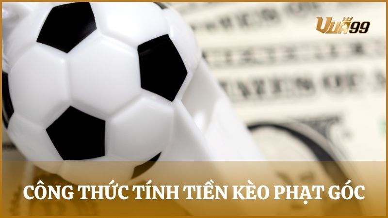 Hướng dẫn công thức tính tiền trong kèo bóng đá phạt góc chuẩn cho người mới tham gia