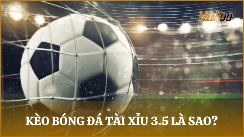 Kèo bóng đá tài xỉu 3.5 hay còn gọi là kèo 3 rưỡi là một dạng kèo khá phổ biến