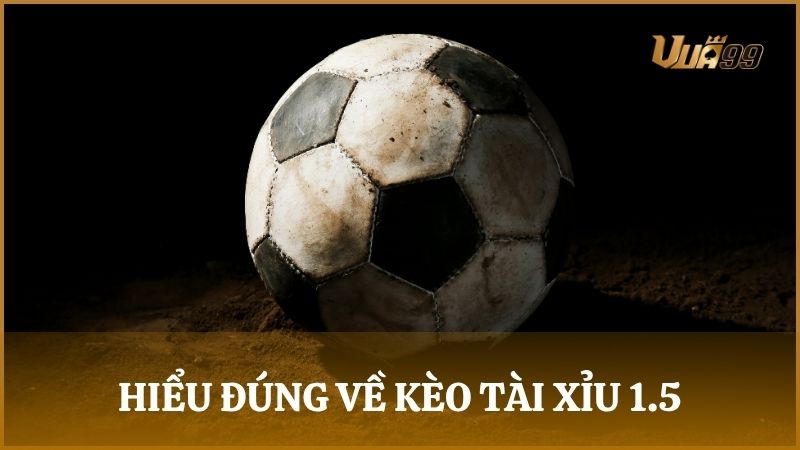 Kèo tài xỉu 1.5 là loại cược lớn hoặc nhỏ hơn tổng số bàn thắng ở mức 1.5 mà nhà cái đưa ra