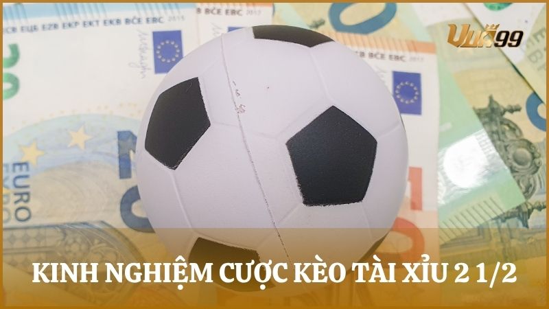 Một số kinh nghiệm và chiến thuật chơi kèo tài xỉu 2 1/2 hiệu quả