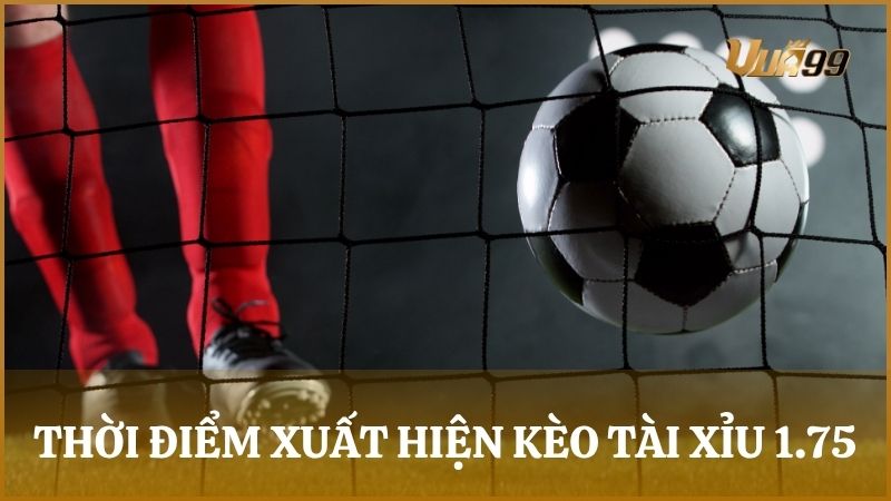 Những thời điểm thường xuất hiện kèo tài xỉu 1.75