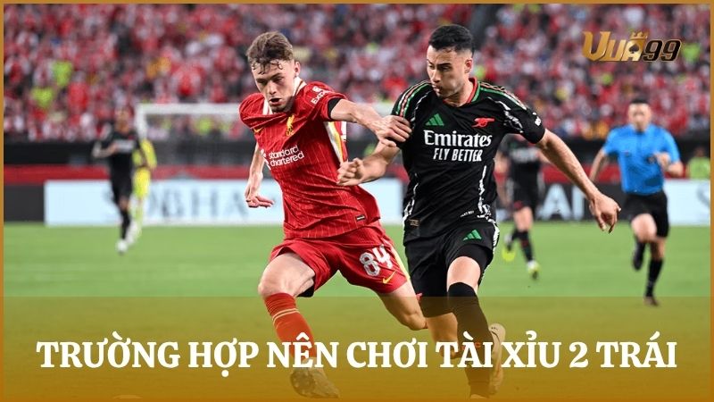 Trường hợp nên bắt kèo cược tài xỉu 2 trái để dễ dàng giành chiến thắng