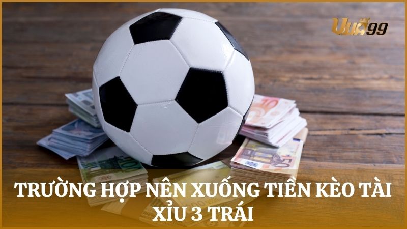 Phân tích những trường hợp nên xuống tiền kèo cược tài xỉu 3 trái